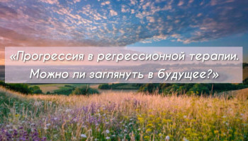 Прогрессия в регрессионной терапии. Можно ли заглянуть в будущее?