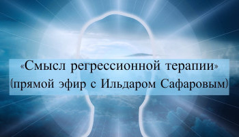 Ильдар Сафаров «Смысл регрессионной терапии»