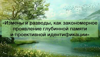 Измены и разводы, как закономерное проявление глубинной памяти и проективной идентификации